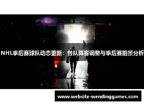 NHL季后赛球队动态更新：各队阵容调整与季后赛前景分析