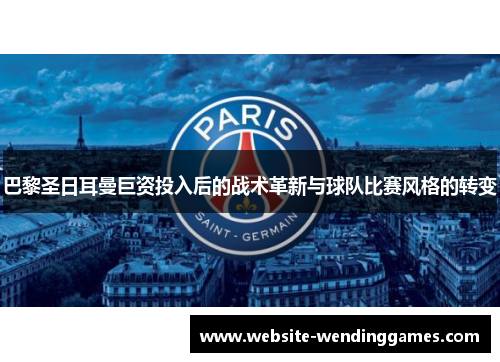 巴黎圣日耳曼巨资投入后的战术革新与球队比赛风格的转变