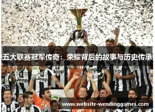 五大联赛冠军传奇：荣耀背后的故事与历史传承