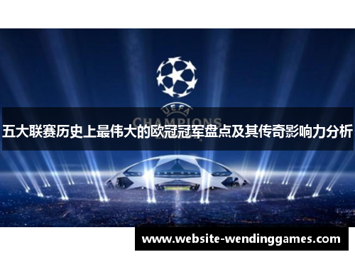 五大联赛历史上最伟大的欧冠冠军盘点及其传奇影响力分析