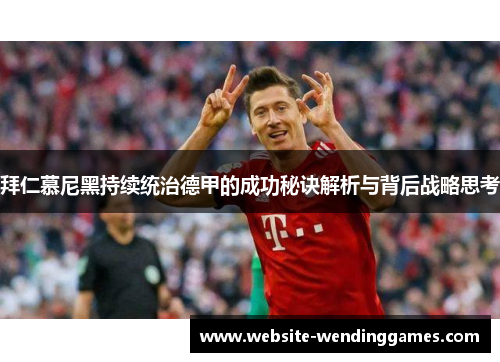 拜仁慕尼黑持续统治德甲的成功秘诀解析与背后战略思考