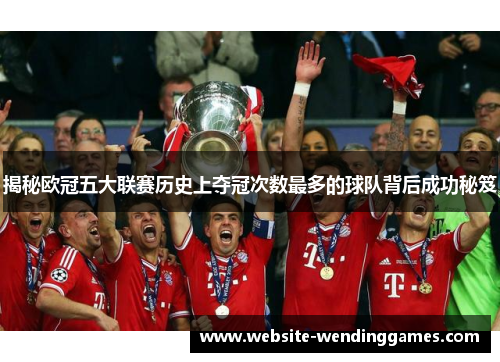 揭秘欧冠五大联赛历史上夺冠次数最多的球队背后成功秘笈