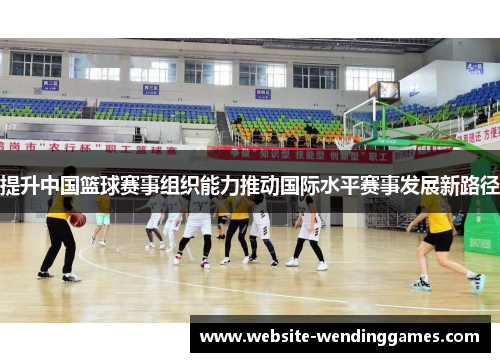 提升中国篮球赛事组织能力推动国际水平赛事发展新路径