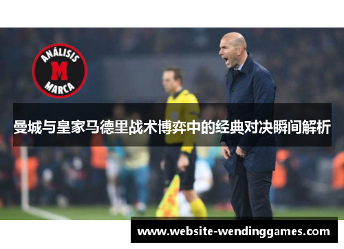 曼城与皇家马德里战术博弈中的经典对决瞬间解析
