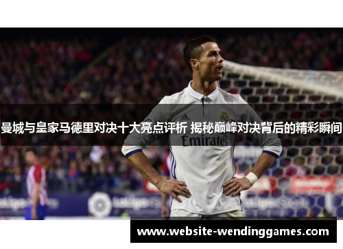 曼城与皇家马德里对决十大亮点评析 揭秘巅峰对决背后的精彩瞬间