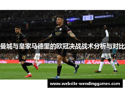 曼城与皇家马德里的欧冠决战战术分析与对比