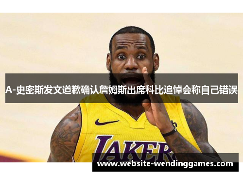 A-史密斯发文道歉确认詹姆斯出席科比追悼会称自己错误