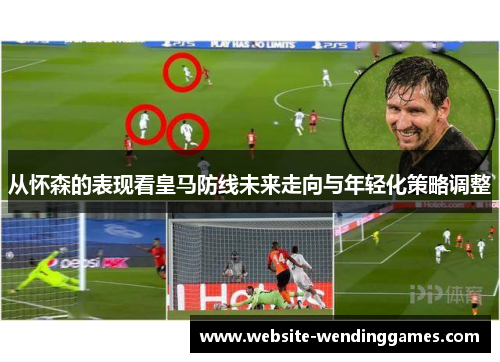 从怀森的表现看皇马防线未来走向与年轻化策略调整