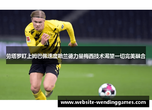 劳塔罗盯上姆巴佩速度哈兰德力量梅西技术渴望一切完美融合