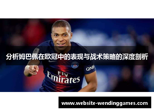 分析姆巴佩在欧冠中的表现与战术策略的深度剖析