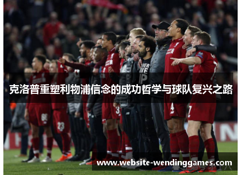 克洛普重塑利物浦信念的成功哲学与球队复兴之路