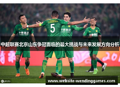 中超联赛北京山东争冠面临的最大挑战与未来发展方向分析