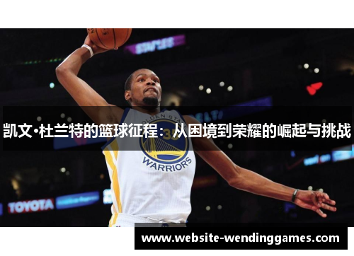 凯文·杜兰特的篮球征程：从困境到荣耀的崛起与挑战