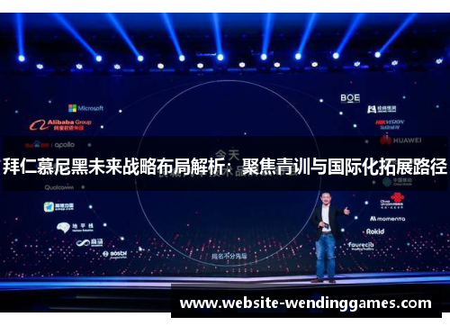 拜仁慕尼黑未来战略布局解析：聚焦青训与国际化拓展路径
