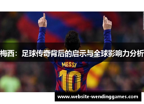 梅西：足球传奇背后的启示与全球影响力分析