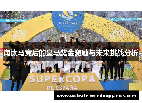 淘汰马竞后的皇马奖金激励与未来挑战分析