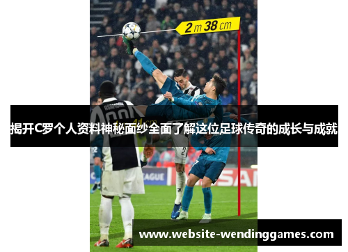 揭开C罗个人资料神秘面纱全面了解这位足球传奇的成长与成就