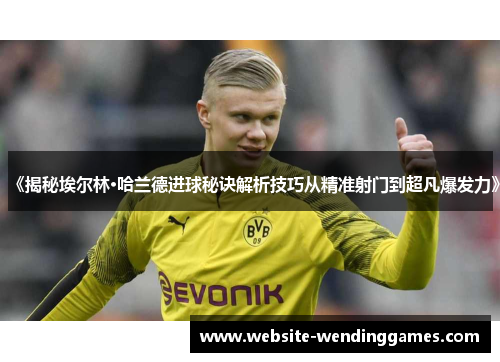 《揭秘埃尔林·哈兰德进球秘诀解析技巧从精准射门到超凡爆发力》