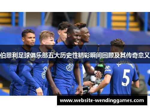 伯恩利足球俱乐部五大历史性精彩瞬间回顾及其传奇意义