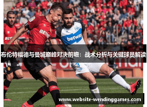 布伦特福德与曼城巅峰对决前瞻：战术分析与关键球员解读
