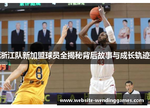 浙江队新加盟球员全揭秘背后故事与成长轨迹