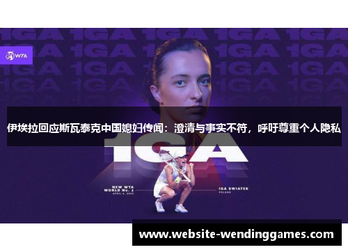 伊埃拉回应斯瓦泰克中国媳妇传闻：澄清与事实不符，呼吁尊重个人隐私