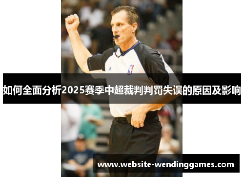 如何全面分析2025赛季中超裁判判罚失误的原因及影响