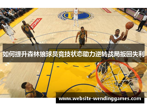 如何提升森林狼球员竞技状态助力逆转战局扳回失利