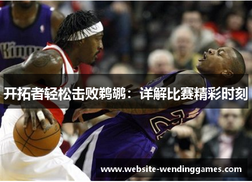 开拓者轻松击败鹈鹕：详解比赛精彩时刻