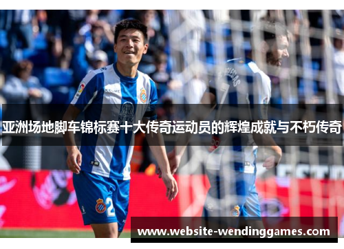 亚洲场地脚车锦标赛十大传奇运动员的辉煌成就与不朽传奇