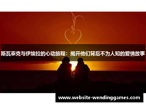 斯瓦泰克与伊埃拉的心动旅程：揭开他们背后不为人知的爱情故事