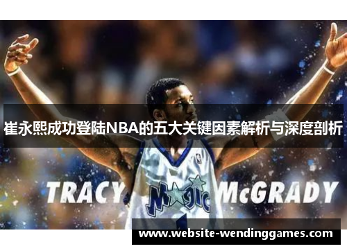 崔永熙成功登陆NBA的五大关键因素解析与深度剖析