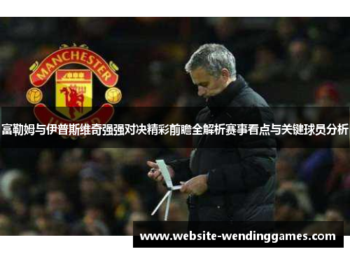 富勒姆与伊普斯维奇强强对决精彩前瞻全解析赛事看点与关键球员分析