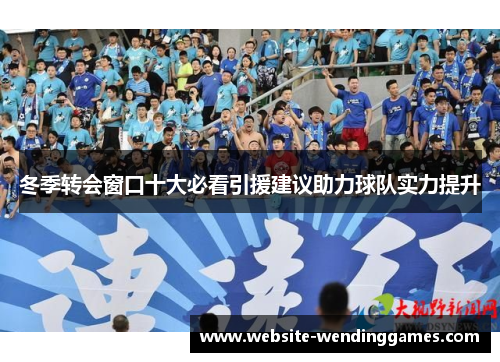 冬季转会窗口十大必看引援建议助力球队实力提升