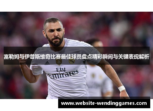 富勒姆与伊普斯维奇比赛最佳球员盘点精彩瞬间与关键表现解析
