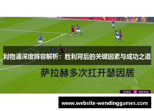 利物浦深度阵容解析：胜利背后的关键因素与成功之道
