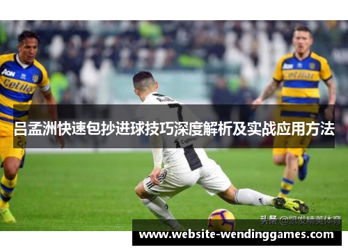 吕孟洲快速包抄进球技巧深度解析及实战应用方法