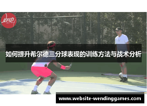 如何提升希尔德三分球表现的训练方法与战术分析