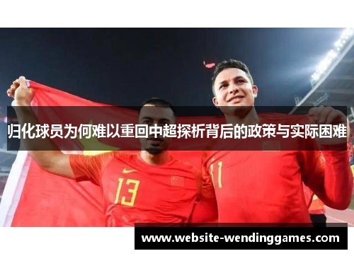 归化球员为何难以重回中超探析背后的政策与实际困难