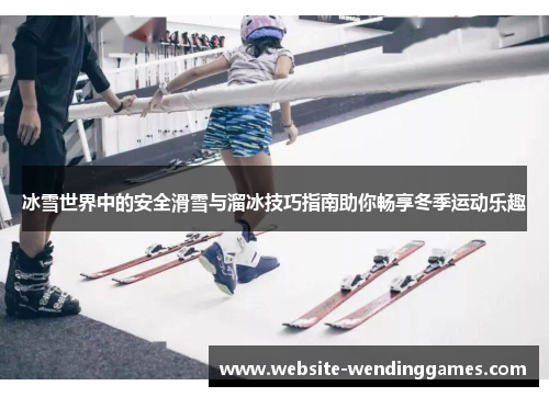 冰雪世界中的安全滑雪与溜冰技巧指南助你畅享冬季运动乐趣