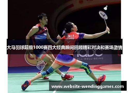 大马羽球超级1000赛四大经典瞬间回顾精彩对决和赛场激情