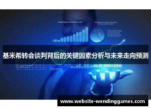 基米希转会谈判背后的关键因素分析与未来走向预测