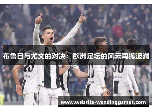 布鲁日与尤文的对决：欧洲足坛的风云再掀波澜