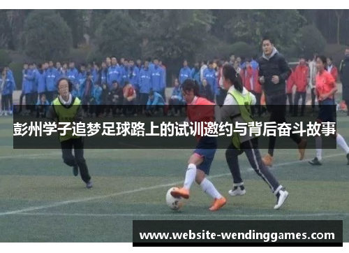彭州学子追梦足球路上的试训邀约与背后奋斗故事