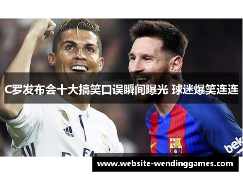C罗发布会十大搞笑口误瞬间曝光 球迷爆笑连连