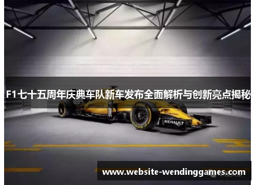 F1七十五周年庆典车队新车发布全面解析与创新亮点揭秘
