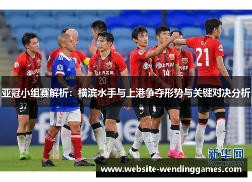 亚冠小组赛解析：横滨水手与上港争夺形势与关键对决分析
