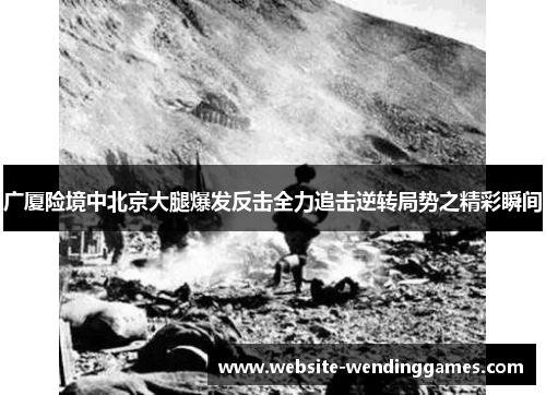 广厦险境中北京大腿爆发反击全力追击逆转局势之精彩瞬间
