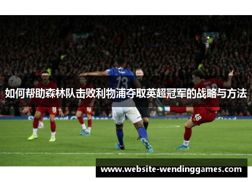如何帮助森林队击败利物浦夺取英超冠军的战略与方法