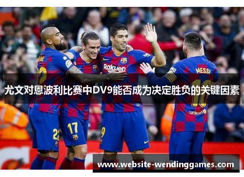尤文对恩波利比赛中DV9能否成为决定胜负的关键因素